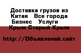 Доставка грузов из Китая - Все города Бизнес » Услуги   . Крым,Старый Крым